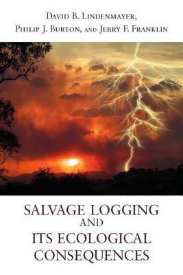 Salvage Logging and Its Ecological Consequences by Philip J. Burton, David B. Lindenmayer, Jerry F. Franklin