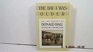 The Day I Was Older: A Collection of Photos, Essays, Reviews on the Work of Donald Hall by Liam Rector