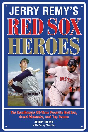 Jerry Remy's Red Sox Heroes: The RemDawg's All-Time Favorite Red Sox, Great Moments, and Top Teams by Jerry Remy, Corey Sandler