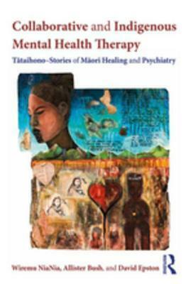 Collaborative and Indigenous Mental Health Therapy: Tātaihono - Stories of Māori Healing and Psychiatry by Wiremu Niania, David Epston, Allister Bush