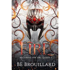 Fire: Becoming the Orc Queen  by BE Brouillard