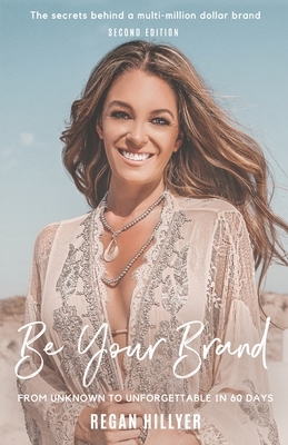 Be Your Brand Second Edition: From Unknown To Unforgettable In 60 Days by Regan Hillyer