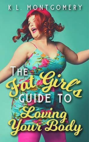 The Fat Girl's Guide to Loving Your Body by K.L. Montgomery