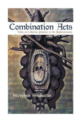 Combination Acts: Notes on Collective Practice in the Undercommons by Stevphen Shukaitis