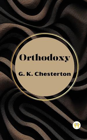 Orthodoxy by G. K. Chesterton by G.K. Chesterton