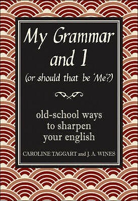 My Grammar and I (Or Should That Be 'Me'?): Old School Ways to Sharpen Your English by Caroline Taggart, J.A. Wines