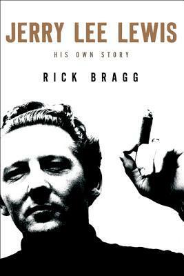 Jerry Lee Lewis: His Own Story: His Own Story by Rick Bragg by Rick Bragg