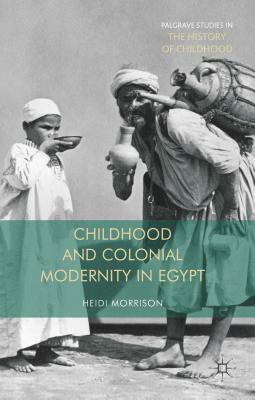 Childhood and Colonial Modernity in Egypt by Heidi Morrison