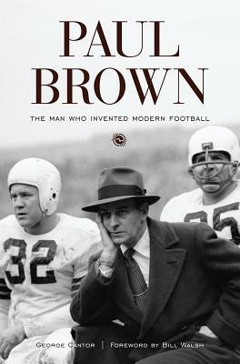 Paul Brown: The Man Who Invented Modern Football by George Cantor