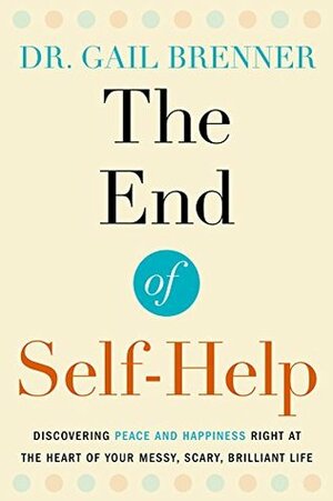 The End of Self-Help: Discovering Peace and Happiness Right at the Heart of Your Messy, Scary, Brilliant Life by Gail Brenner