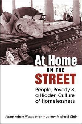 At Home on the Street: People, Poverty, and a Hidden Culture of Homelessness by Jeffrey Michael Clair, Jason Adam Wasserman