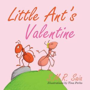 Little Ant's Valentine: Even the Wildest Can Be Tamed By Love by S. M. R. Saia