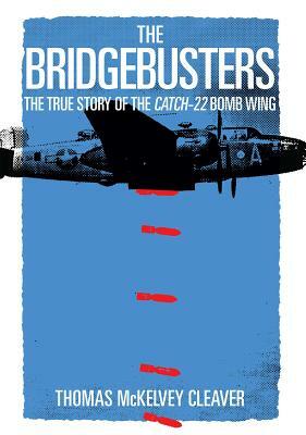 The Bridgebusters: The True Story of the Catch-22 Bomb Wing by Thomas McKelvey Cleaver