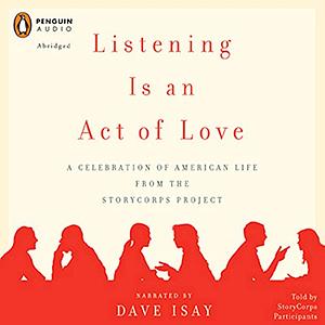 Listening Is an Act of Love: A Celebration of American Life from the StoryCorps Project by Dave Isay