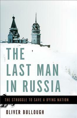 The Last Man in Russia: The Struggle to Save a Dying Nation by Oliver Bullough
