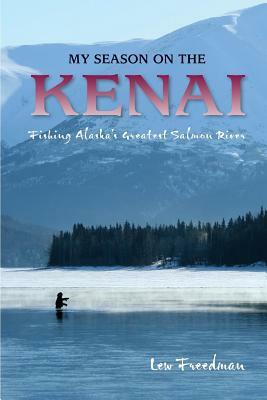 My Season on the Kenai: Fishing Alaska's Greatest Salmon River by Lew Freedman