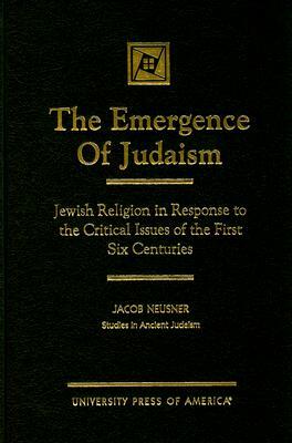 The Emergence of Judaism: Jewish Religion in Response to the Critical Issues of the First Six Centuries by Jacob Neusner