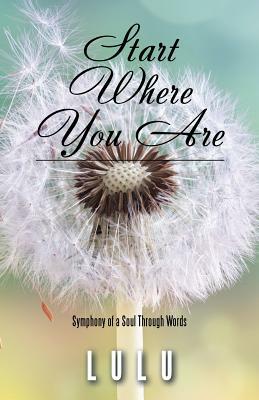 Start Where You Are: Symphony of a Soul Through Words by Lulu