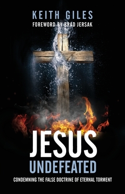 Jesus Undefeated: Condemning the False Doctrine of Eternal Torment by Keith Giles