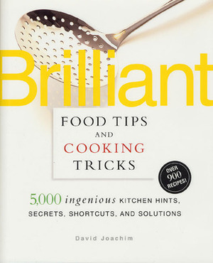 Brilliant Food Tips and Cooking Tricks: 5,000 Ingenious Kitchen Hints, Secrets, Shortcuts, and Solutions by David Joachim