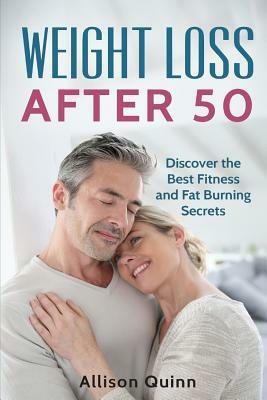 Weight Loss After 50: Discover the Best Fitness and Fat Burning Secrets by Allison Quinn