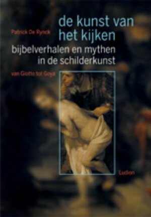 Bijbelverhalen en mythen in de schilderkunst van Giotto tot Goya by Patrick de Rynck