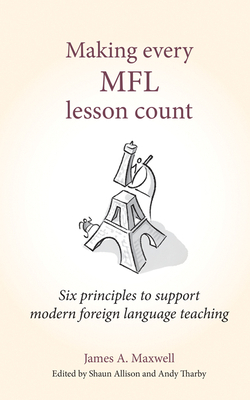 Making Every Mfl Lesson Count: Six Principles to Support Modern Foreign Language Teaching by James a. Maxwell