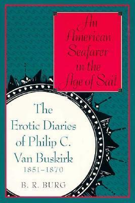 An American Seafarer in the Age of Sail: The Erotic Diaries of Philip C. Van Buskirk, 1851-1870 by B.R. Burg