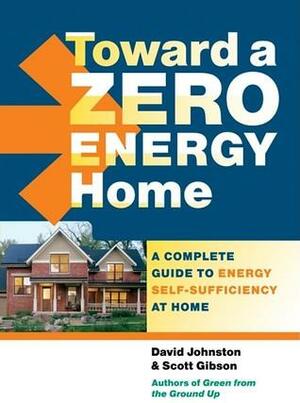 Toward a Zero Energy Home: A Complete Guide to Energy Self-Sufficiency at Home by Scott Gibson, David R. Johnston