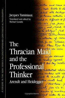 The Thracian Maid and the Professional Thinker: Arendt and Heidegger by Jacques Taminiaux