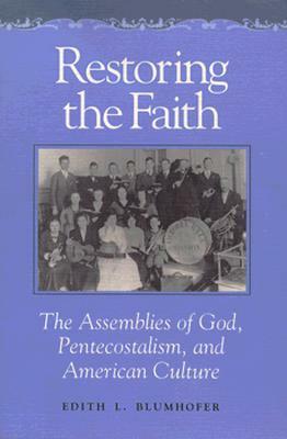 Restoring the Faith: The Assemblies of God, Pentecostalism, and American Culture by 