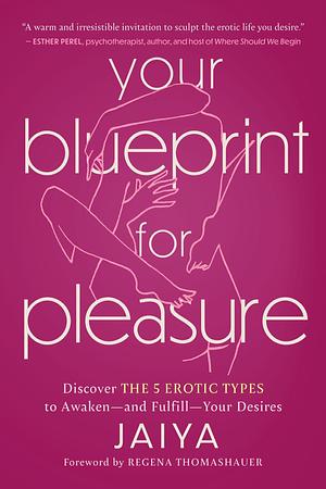 Your Blueprint for Pleasure: Discover the 5 Erotic Types to Awaken—and Fulfill—Your Desires by Jaiya, Jaiya