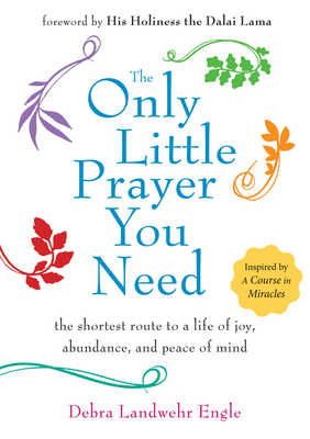 Only Little Prayer You Need: The Shortest Route to a Life of Joy, Abundance, and Peace of Mind by Debra Landwehr Engle