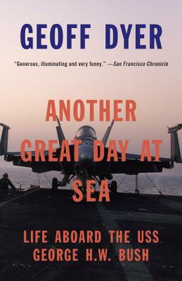 Another Great Day at Sea: Life Aboard the USS George H.W. Bush by Geoff Dyer
