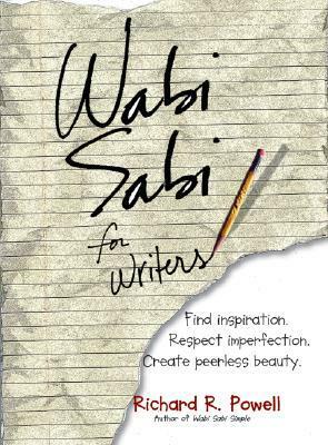 Wabi Sabi For Writers: Find Inspiration. Respect Imperfection. Create Peerless Beauty. by Richard R. Powell