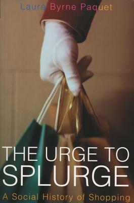 The Urge to Splurge: A Social History of Shopping by Laura Paquet, Laura Byrne Paquet