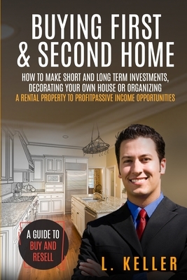 Buying First & Second Home: How to make short and long term investments, decorating your own house or organizing a rental property to profit passi by Brandon Gary Scott, Robert Turner, L. Keller