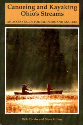 Canoeing and Kayaking Ohio's Streams: An Access Guide for Paddlers and Anglers by Stephen E. Gillen, Richard Combs