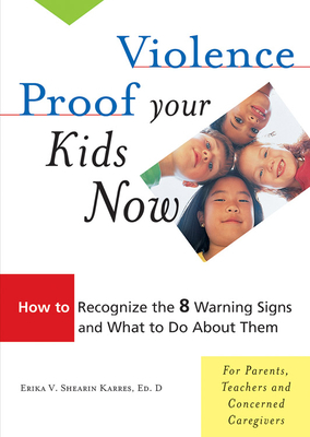 Violence Proof Your Kids Now: How to Recognize the 8 Warning Signs and What to Do about Them by Erika V. Shearin Karres