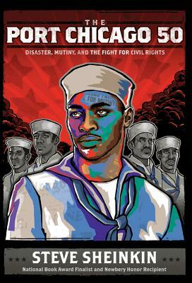 Port Chicago 50: Disaster, Mutiny, and the Fight for Civil Rights by Steve Sheinkin