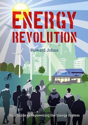 Energy Revolution: Your Guide to Repowering the Energy System by Howard Johns