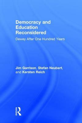 Democracy and Education Reconsidered: Dewey After One Hundred Years by Kersten Reich, Jim Garrison, Stefan Neubert