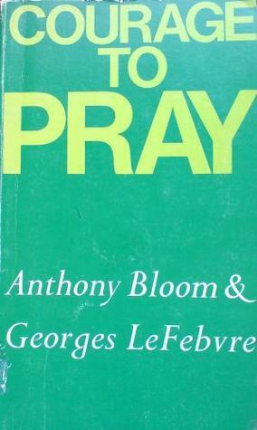 Courage To Pray by Georges Lefebvre, Anthony Bloom