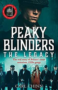 Peaky Blinders: The Legacy - The real story of Britain’s most notorious 1920s gangs: The follow-up to the Sunday Times Bestseller by Carl Chinn