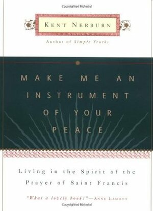 Make Me an Instrument of Your Peace: Living in the Spirit of the Prayer of St. Francis by Kent Nerburn