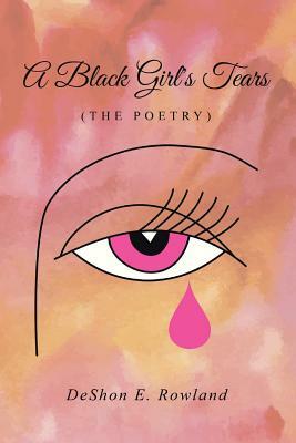 A Black Girl's Tears (the Poetry) by Deshon E. Rowland
