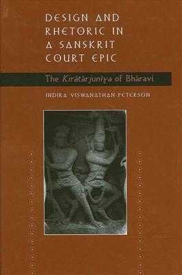 Design and Rhetoric in a Sanskrit Court Epic: The Kiratarjuniya of Bharavi by Indira Viswanathan Peterson