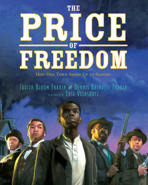 The Price of Freedom: How One Town Stood Up to Slavery by Judith Bloom Fradin, Dennis Brindell Fradin, Eric Velásquez
