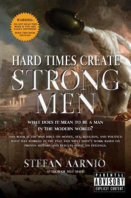 Hard Times Create Strong Men: Why the World Craves Leadership and How You Can Step Up to Fill the Need by Stefan Aarnio