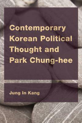 Contemporary Korean Political Thought and Park Chung-hee by Jung In Kang